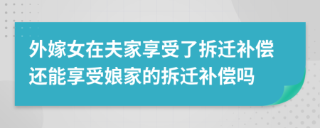 外嫁女在夫家享受了拆迁补偿还能享受娘家的拆迁补偿吗