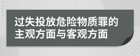 过失投放危险物质罪的主观方面与客观方面