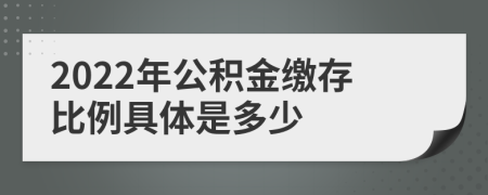 2022年公积金缴存比例具体是多少