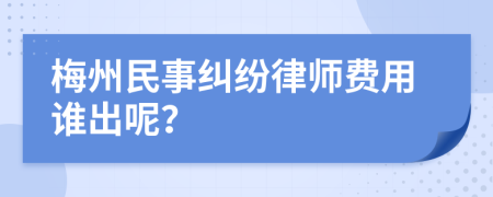 梅州民事纠纷律师费用谁出呢？