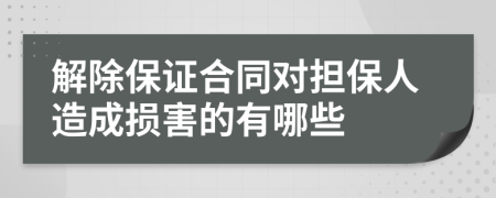 解除保证合同对担保人造成损害的有哪些