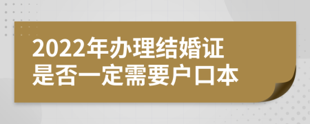 2022年办理结婚证是否一定需要户口本