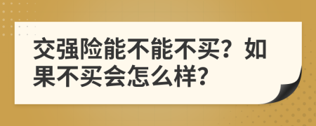 交强险能不能不买？如果不买会怎么样？