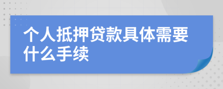 个人抵押贷款具体需要什么手续