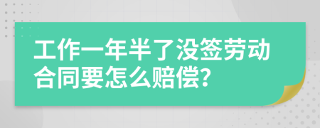 工作一年半了没签劳动合同要怎么赔偿？