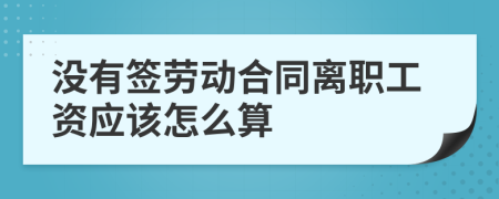 没有签劳动合同离职工资应该怎么算