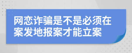 网恋诈骗是不是必须在案发地报案才能立案
