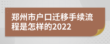 郑州市户口迁移手续流程是怎样的2022