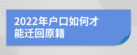2022年户口如何才能迁回原籍