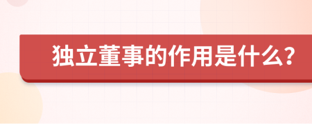 独立董事的作用是什么？