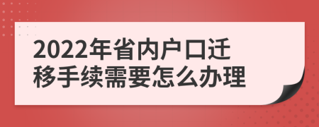 2022年省内户口迁移手续需要怎么办理