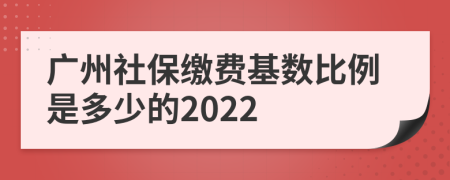 广州社保缴费基数比例是多少的2022