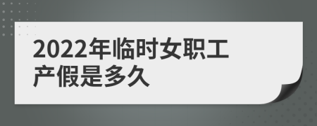 2022年临时女职工产假是多久