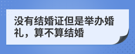 没有结婚证但是举办婚礼，算不算结婚