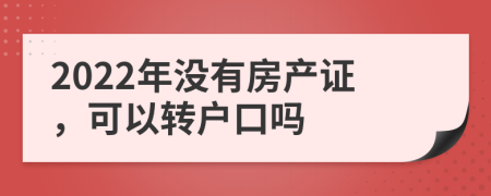 2022年没有房产证，可以转户口吗
