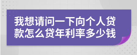 我想请问一下向个人贷款怎么贷年利率多少钱
