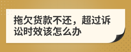 拖欠货款不还，超过诉讼时效该怎么办