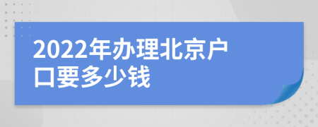 2022年办理北京户口要多少钱