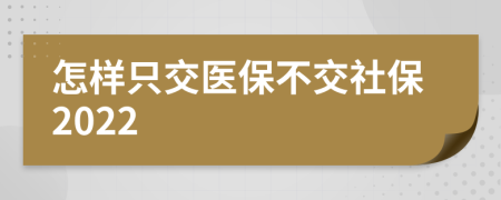 怎样只交医保不交社保2022