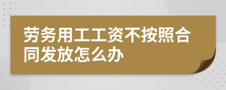 劳务用工工资不按照合同发放怎么办