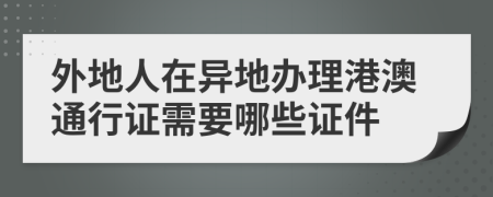 外地人在异地办理港澳通行证需要哪些证件