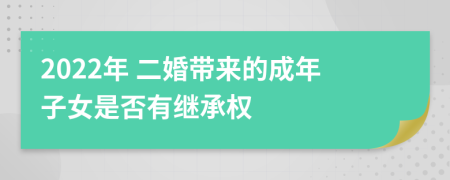 2022年 二婚带来的成年子女是否有继承权