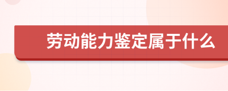 劳动能力鉴定属于什么
