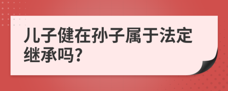 儿子健在孙子属于法定继承吗?