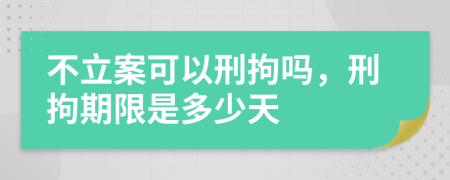 不立案可以刑拘吗，刑拘期限是多少天