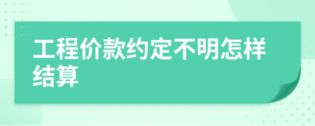 工程价款约定不明怎样结算