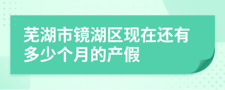 芜湖市镜湖区现在还有多少个月的产假