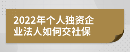 2022年个人独资企业法人如何交社保