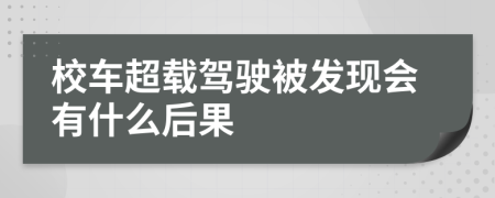 校车超载驾驶被发现会有什么后果