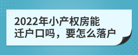 2022年小产权房能迁户口吗，要怎么落户