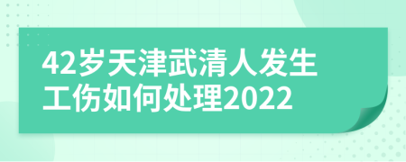 42岁天津武清人发生工伤如何处理2022