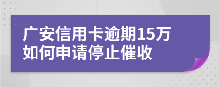 广安信用卡逾期15万如何申请停止催收