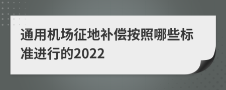 通用机场征地补偿按照哪些标准进行的2022