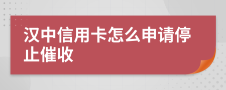 汉中信用卡怎么申请停止催收