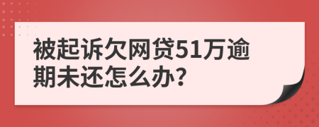 被起诉欠网贷51万逾期未还怎么办？