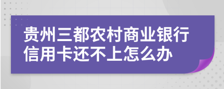 贵州三都农村商业银行信用卡还不上怎么办