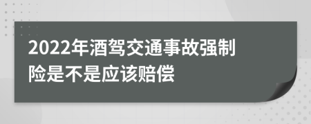 2022年酒驾交通事故强制险是不是应该赔偿