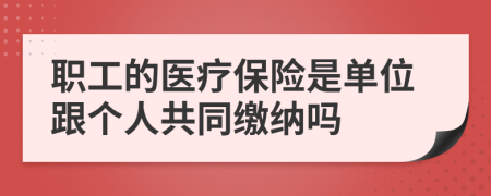 职工的医疗保险是单位跟个人共同缴纳吗