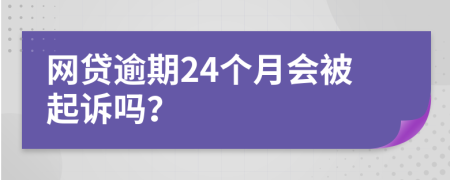 网贷逾期24个月会被起诉吗？