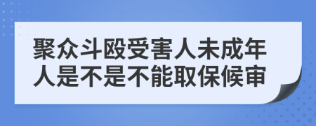 聚众斗殴受害人未成年人是不是不能取保候审