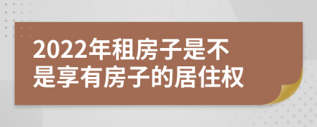 2022年租房子是不是享有房子的居住权