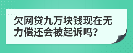 欠网贷九万块钱现在无力偿还会被起诉吗？