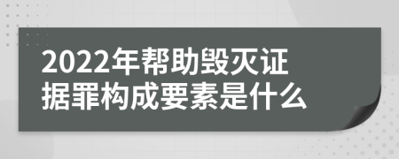 2022年帮助毁灭证据罪构成要素是什么