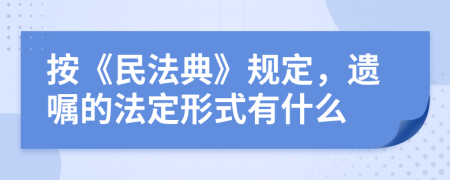 按《民法典》规定，遗嘱的法定形式有什么