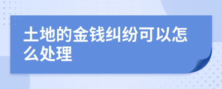 土地的金钱纠纷可以怎么处理