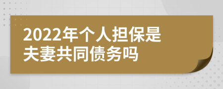 2022年个人担保是夫妻共同债务吗